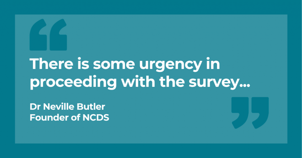 "There is some urgency in proceeding with the survey" - Dr Neville Butler, founder of NCDS