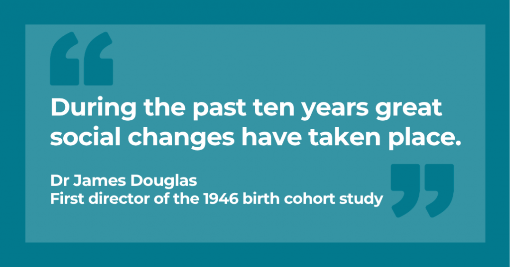 "During the past ten years great social changes have taken place" - Dr James Douglas, First director of the 1946 birth cohort study